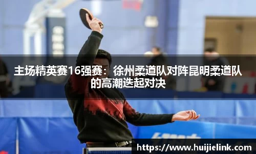 主场精英赛16强赛:徐州柔道队对阵昆明柔道队的高潮迭起对决