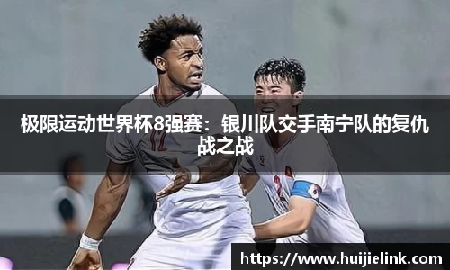 极限运动世界杯8强赛:银川队交手南宁队的复仇战之战