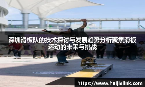 深圳滑板队的技术探讨与发展趋势分析聚焦滑板运动的未来与挑战